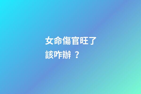女命傷官旺了該咋辦？